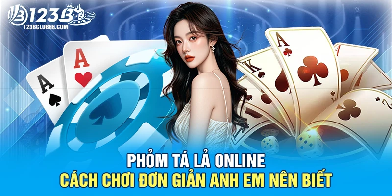 Phỏm Tá Lả Online – Cách Chơi Đơn Giản Anh Em Nên Biết 1 Phỏm Tá Lả 123B