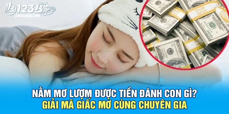 Nằm Mơ Lượm Được Tiền Đánh Con Gì? Giải Mã Giấc Mơ Cùng Chuyên Gia 1 Nằm Mơ Lượm Được Tiền 123B