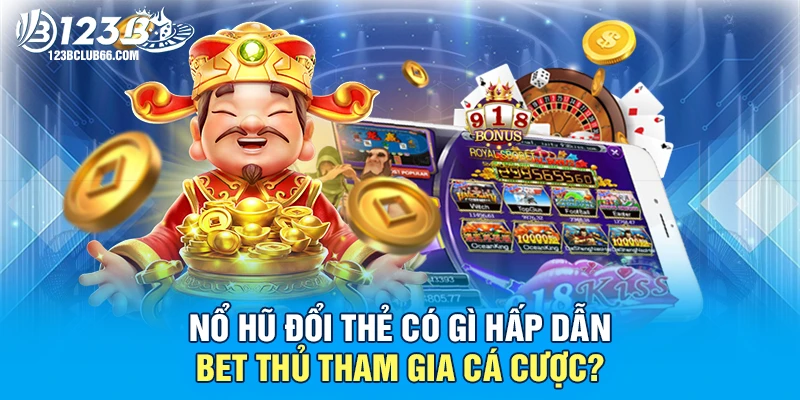 Nổ Hũ Đổi Thẻ Có Gì Hấp Dẫn Bet Thủ Tham Gia Cá Cược? 1 Nổ Hũ Đổi Thẻ 123B