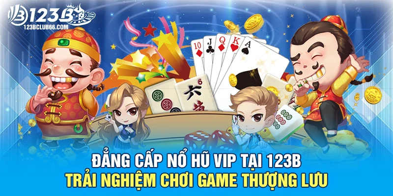 Đẳng Cấp Nổ Hũ Vip Tại 123B: Trải Nghiệm Chơi Game Thượng Lưu 1 Nổ Hũ Vip 123B