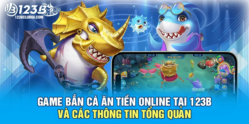 Game Bắn Cá Ăn Tiền Online Tại 123B Và Các Thông Tin Tổng Quan 1 Game Bắn Cá Ăn Tiền 123B